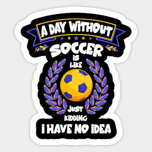 A Day Without Soccer Is Like Just Kidding Funny football Sticker